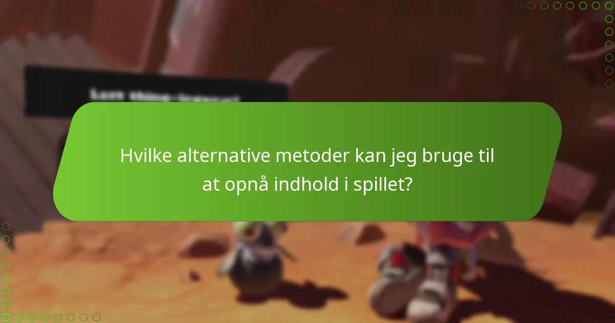 Hvilke alternative metoder kan jeg bruge til at opnå indhold i spillet?